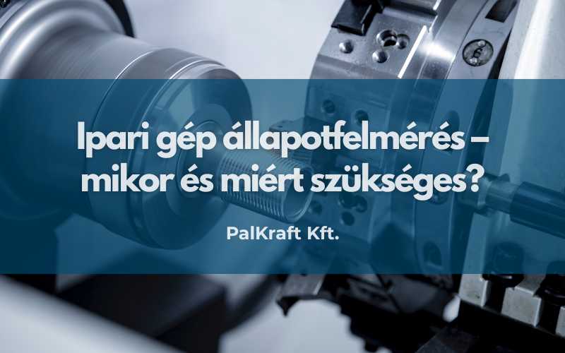 Ipari gép állapotfelmérés – mikor és miért szükséges?