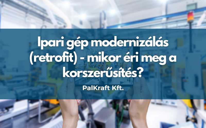 Ipari gép modernizálás (retrofit) - mikor éri meg a korszerűsítés?