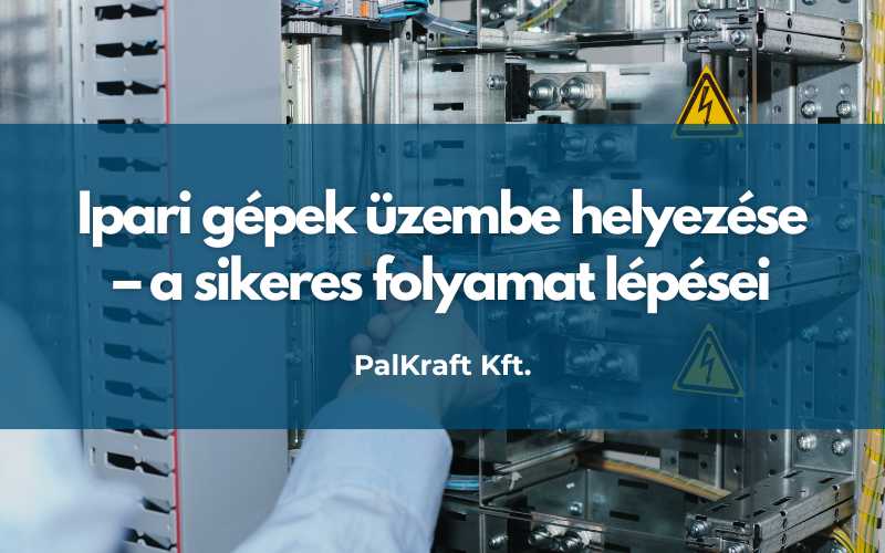 Ipari gépek üzembe helyezése – a sikeres folyamat lépései