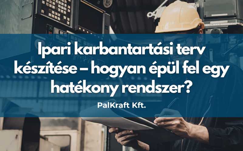 Ipari karbantartási terv készítése – hogyan épül fel egy hatékony rendszer?