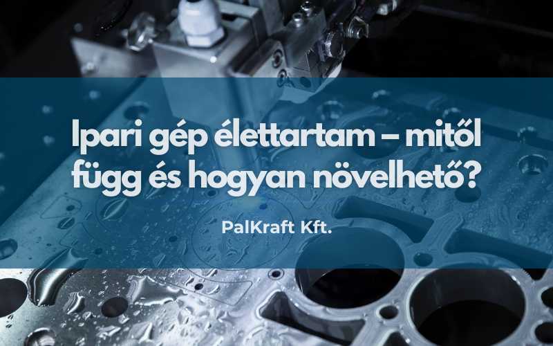Ipari gép élettartam – mitől függ és hogyan növelhető?